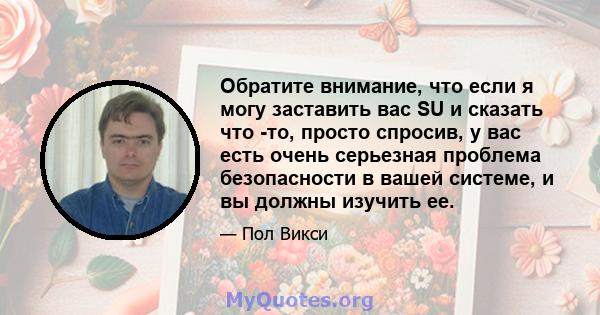 Обратите внимание, что если я могу заставить вас SU и сказать что -то, просто спросив, у вас есть очень серьезная проблема безопасности в вашей системе, и вы должны изучить ее.