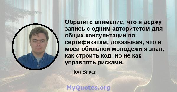 Обратите внимание, что я держу запись с одним авторитетом для общих консультаций по сертификатам, доказывая, что в моей обильной молодежи я знал, как строить код, но не как управлять рисками.