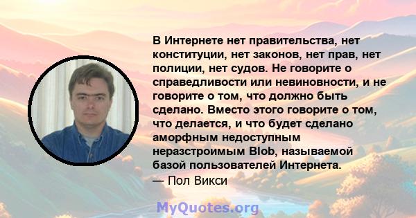 В Интернете нет правительства, нет конституции, нет законов, нет прав, нет полиции, нет судов. Не говорите о справедливости или невиновности, и не говорите о том, что должно быть сделано. Вместо этого говорите о том,