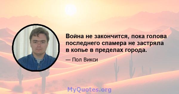 Война не закончится, пока голова последнего спамера не застряла в копье в пределах города.