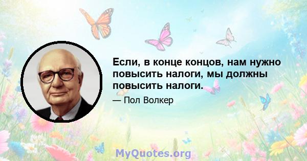 Если, в конце концов, нам нужно повысить налоги, мы должны повысить налоги.