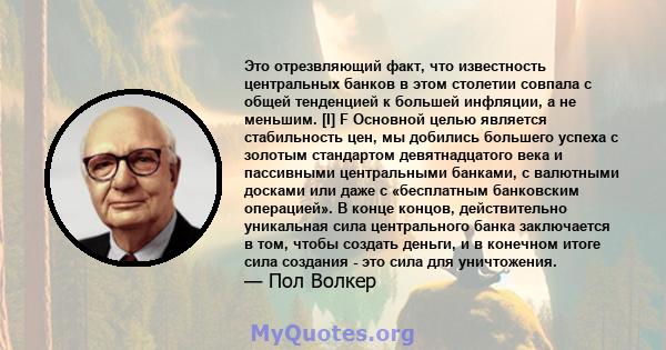 Это отрезвляющий факт, что известность центральных банков в этом столетии совпала с общей тенденцией к большей инфляции, а не меньшим. [I] F Основной целью является стабильность цен, мы добились большего успеха с