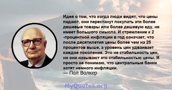 Идея о том, что когда люди видят, что цены падают, они перестанут покупать эти более дешевые товары или более дешевую еду, не имеет большого смысла. И стремление к 2 -процентной инфляции в год означает, что после