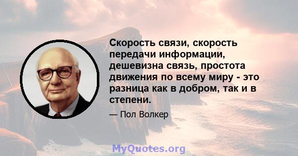 Скорость связи, скорость передачи информации, дешевизна связь, простота движения по всему миру - это разница как в добром, так и в степени.