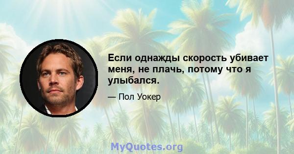 Если однажды скорость убивает меня, не плачь, потому что я улыбался.