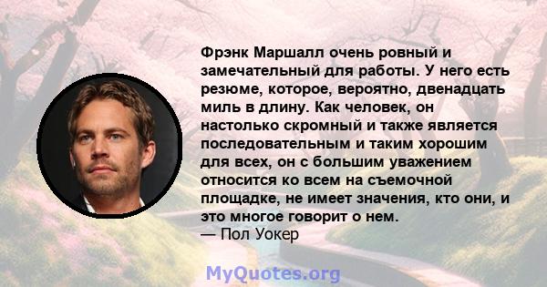 Фрэнк Маршалл очень ровный и замечательный для работы. У него есть резюме, которое, вероятно, двенадцать миль в длину. Как человек, он настолько скромный и также является последовательным и таким хорошим для всех, он с