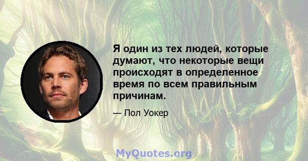 Я один из тех людей, которые думают, что некоторые вещи происходят в определенное время по всем правильным причинам.