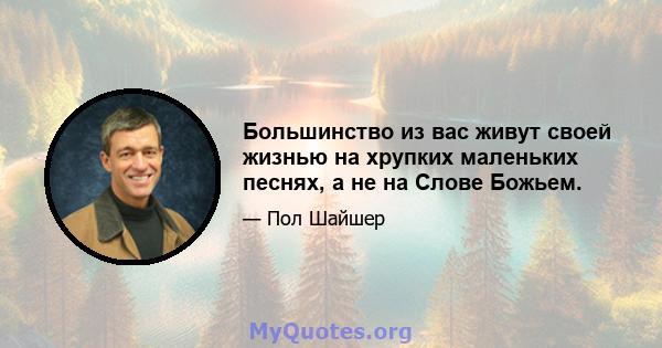 Большинство из вас живут своей жизнью на хрупких маленьких песнях, а не на Слове Божьем.