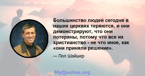 Большинство людей сегодня в наших церквях теряются, и они демонстрируют, что они потеряны, потому что все их христианство - не что иное, как «они приняли решение».