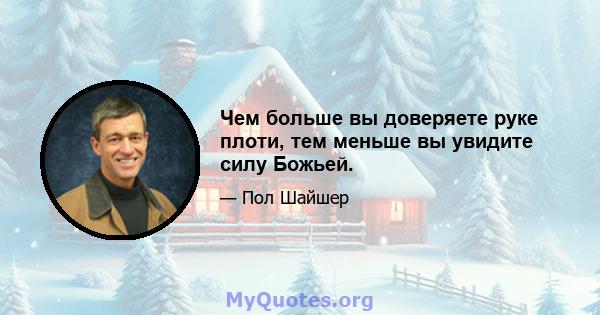 Чем больше вы доверяете руке плоти, тем меньше вы увидите силу Божьей.