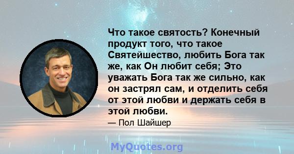 Что такое святость? Конечный продукт того, что такое Святейшество, любить Бога так же, как Он любит себя; Это уважать Бога так же сильно, как он застрял сам, и отделить себя от этой любви и держать себя в этой любви.