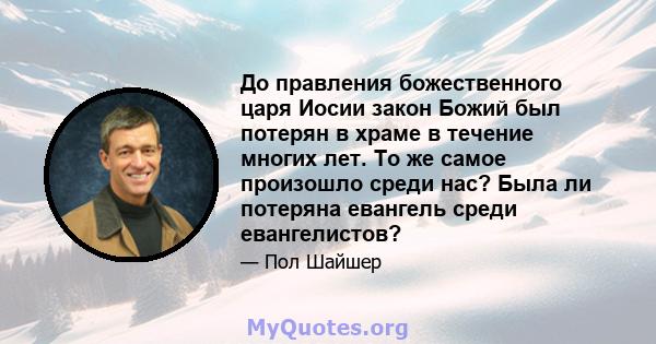 До правления божественного царя Иосии закон Божий был потерян в храме в течение многих лет. То же самое произошло среди нас? Была ли потеряна евангель среди евангелистов?