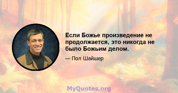 Если Божье произведение не продолжается, это никогда не было Божьим делом.