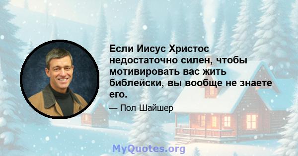 Если Иисус Христос недостаточно силен, чтобы мотивировать вас жить библейски, вы вообще не знаете его.