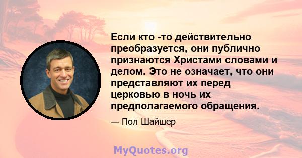 Если кто -то действительно преобразуется, они публично признаются Христами словами и делом. Это не означает, что они представляют их перед церковью в ночь их предполагаемого обращения.