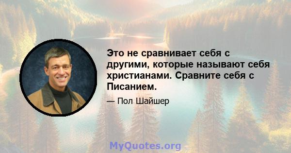 Это не сравнивает себя с другими, которые называют себя христианами. Сравните себя с Писанием.