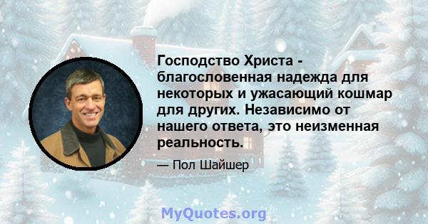 Господство Христа - благословенная надежда для некоторых и ужасающий кошмар для других. Независимо от нашего ответа, это неизменная реальность.