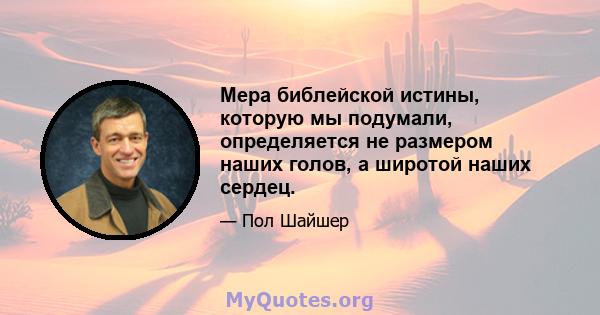 Мера библейской истины, которую мы подумали, определяется не размером наших голов, а широтой наших сердец.