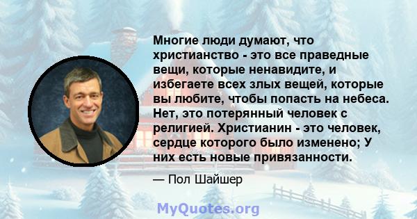 Многие люди думают, что христианство - это все праведные вещи, которые ненавидите, и избегаете всех злых вещей, которые вы любите, чтобы попасть на небеса. Нет, это потерянный человек с религией. Христианин - это