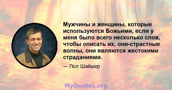 Мужчины и женщины, которые используются Божьими, если у меня было всего несколько слов, чтобы описать их, они-страстные волны, они являются жестокими страданиями.