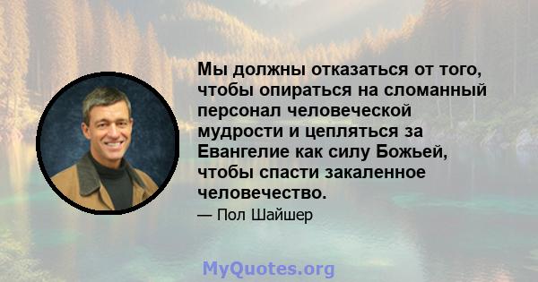 Мы должны отказаться от того, чтобы опираться на сломанный персонал человеческой мудрости и цепляться за Евангелие как силу Божьей, чтобы спасти закаленное человечество.