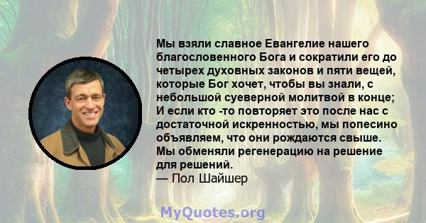 Мы взяли славное Евангелие нашего благословенного Бога и сократили его до четырех духовных законов и пяти вещей, которые Бог хочет, чтобы вы знали, с небольшой суеверной молитвой в конце; И если кто -то повторяет это