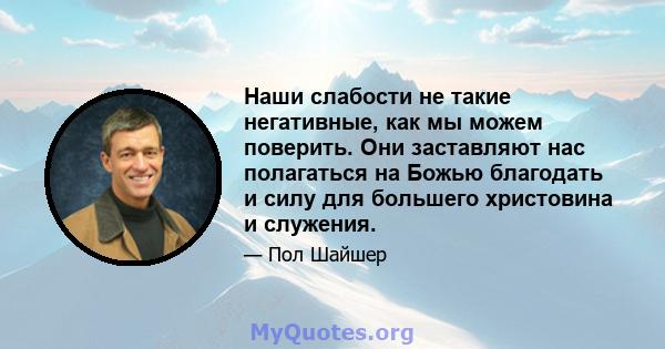 Наши слабости не такие негативные, как мы можем поверить. Они заставляют нас полагаться на Божью благодать и силу для большего христовина и служения.