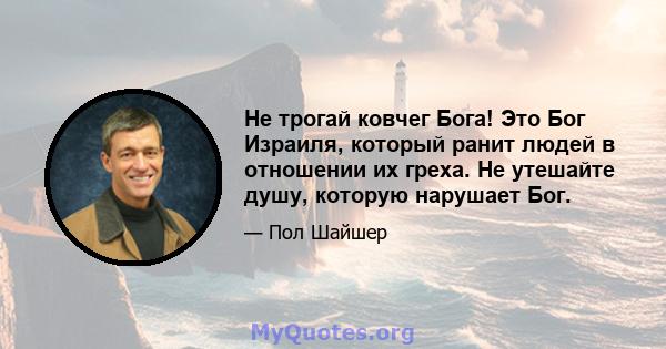 Не трогай ковчег Бога! Это Бог Израиля, который ранит людей в отношении их греха. Не утешайте душу, которую нарушает Бог.