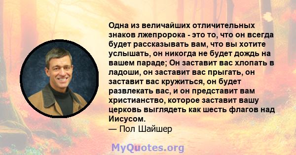 Одна из величайших отличительных знаков лжепророка - это то, что он всегда будет рассказывать вам, что вы хотите услышать, он никогда не будет дождь на вашем параде; Он заставит вас хлопать в ладоши, он заставит вас