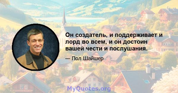 Он создатель, и поддерживает и лорд во всем, и он достоин вашей чести и послушания.