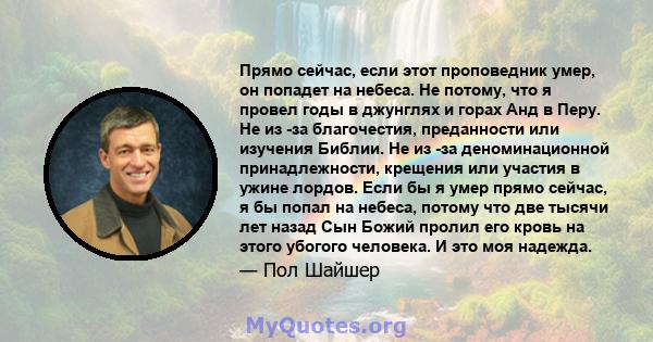 Прямо сейчас, если этот проповедник умер, он попадет на небеса. Не потому, что я провел годы в джунглях и горах Анд в Перу. Не из -за благочестия, преданности или изучения Библии. Не из -за деноминационной