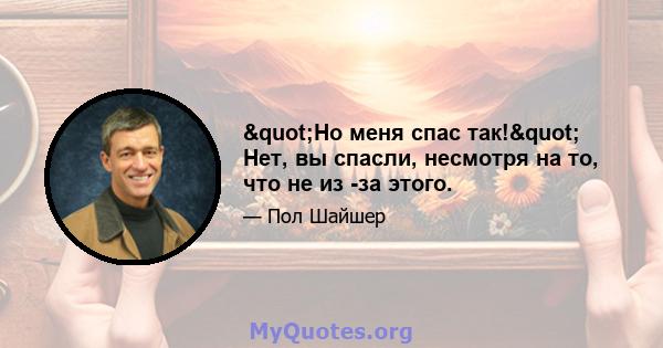 "Но меня спас так!" Нет, вы спасли, несмотря на то, что не из -за этого.