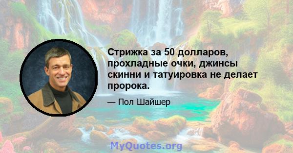 Стрижка за 50 долларов, прохладные очки, джинсы скинни и татуировка не делает пророка.