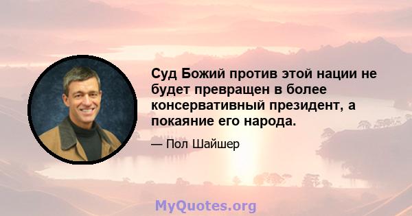 Суд Божий против этой нации не будет превращен в более консервативный президент, а покаяние его народа.