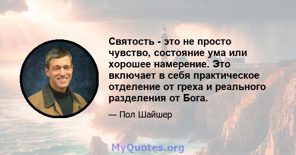 Святость - это не просто чувство, состояние ума или хорошее намерение. Это включает в себя практическое отделение от греха и реального разделения от Бога.