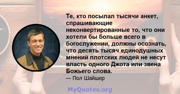 Те, кто посылал тысячи анкет, спрашивающие неконвертированные то, что они хотели бы больше всего в богослужении, должны осознать, что десять тысяч единодушных мнений плотских людей не несут власть одного Джота или звена 