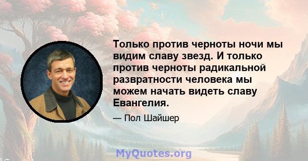 Только против черноты ночи мы видим славу звезд. И только против черноты радикальной развратности человека мы можем начать видеть славу Евангелия.