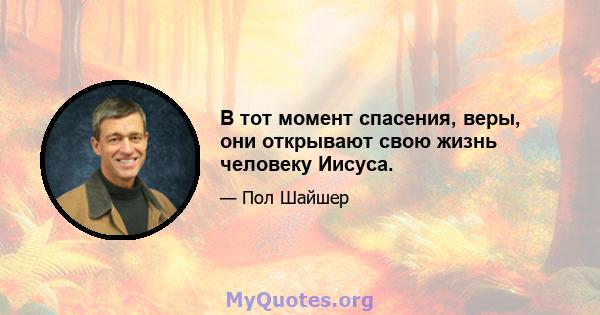 В тот момент спасения, веры, они открывают свою жизнь человеку Иисуса.