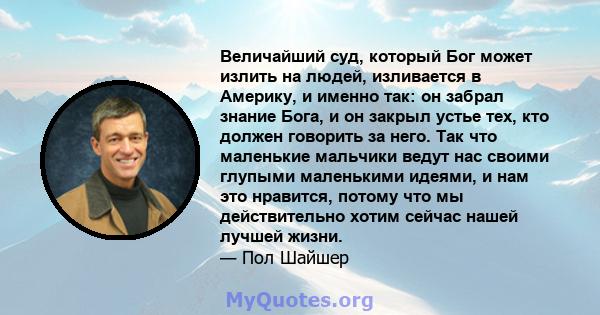 Величайший суд, который Бог может излить на людей, изливается в Америку, и именно так: он забрал знание Бога, и он закрыл устье тех, кто должен говорить за него. Так что маленькие мальчики ведут нас своими глупыми