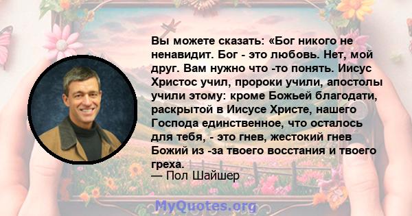 Вы можете сказать: «Бог никого не ненавидит. Бог - это любовь. Нет, мой друг. Вам нужно что -то понять. Иисус Христос учил, пророки учили, апостолы учили этому: кроме Божьей благодати, раскрытой в Иисусе Христе, нашего