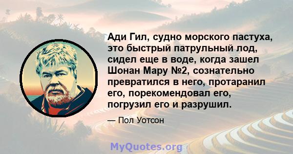 Ади Гил, судно морского пастуха, это быстрый патрульный лод, сидел еще в воде, когда зашел Шонан Мару №2, сознательно превратился в него, протаранил его, порекомендовал его, погрузил его и разрушил.