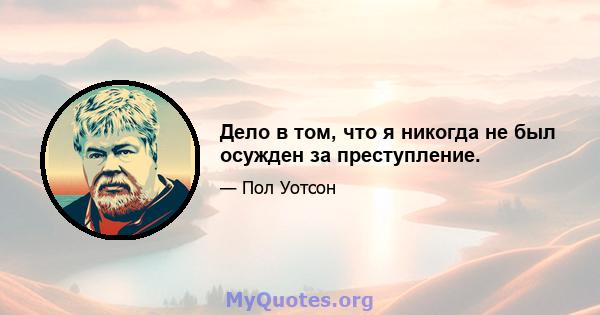 Дело в том, что я никогда не был осужден за преступление.