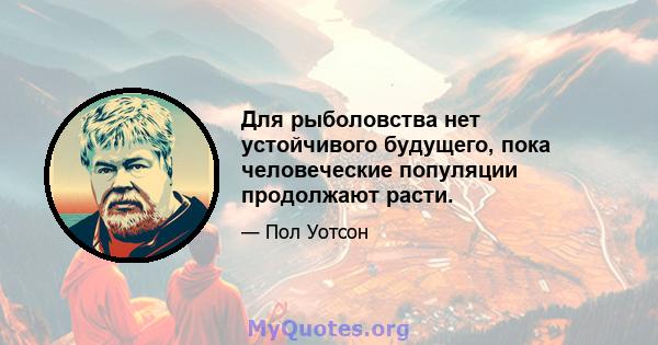 Для рыболовства нет устойчивого будущего, пока человеческие популяции продолжают расти.