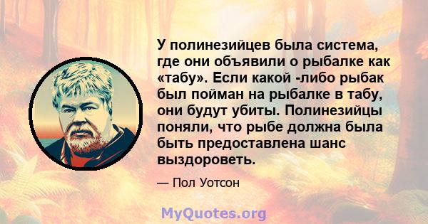 У полинезийцев была система, где они объявили о рыбалке как «табу». Если какой -либо рыбак был пойман на рыбалке в табу, они будут убиты. Полинезийцы поняли, что рыбе должна была быть предоставлена ​​шанс выздороветь.