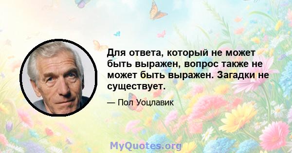 Для ответа, который не может быть выражен, вопрос также не может быть выражен. Загадки не существует.