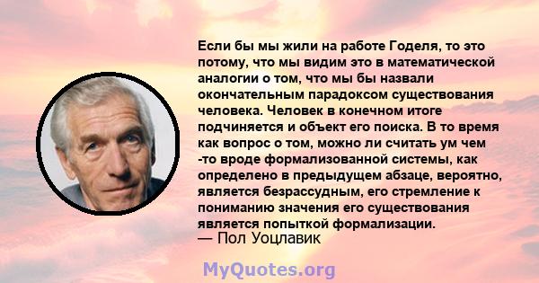 Если бы мы жили на работе Годеля, то это потому, что мы видим это в математической аналогии о том, что мы бы назвали окончательным парадоксом существования человека. Человек в конечном итоге подчиняется и объект его