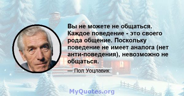 Вы не можете не общаться. Каждое поведение - это своего рода общение. Поскольку поведение не имеет аналога (нет анти-поведения), невозможно не общаться.