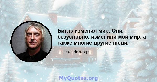 Битлз изменил мир. Они, безусловно, изменили мой мир, а также многие другие люди.