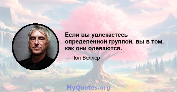 Если вы увлекаетесь определенной группой, вы в том, как они одеваются.