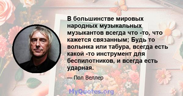 В большинстве мировых народных музыкальных музыкантов всегда что -то, что кажется связанным; Будь то волынка или табура, всегда есть какой -то инструмент для беспилотников, и всегда есть ударная.